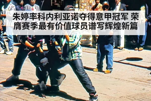 朱婷率科内利亚诺夺得意甲冠军 荣膺赛季最有价值球员谱写辉煌新篇