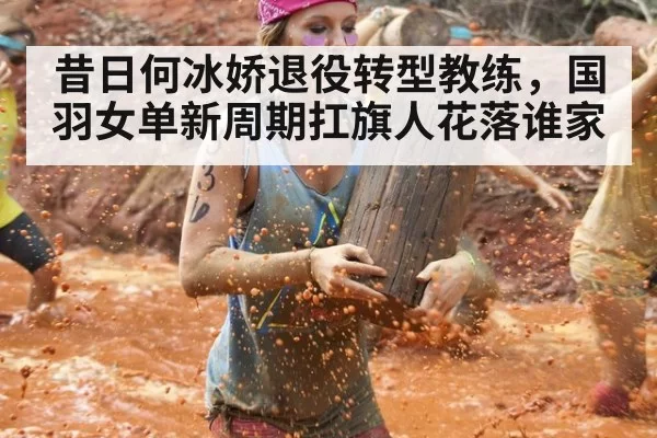 昔日何冰娇退役转型教练，国羽女单新周期扛旗人花落谁家