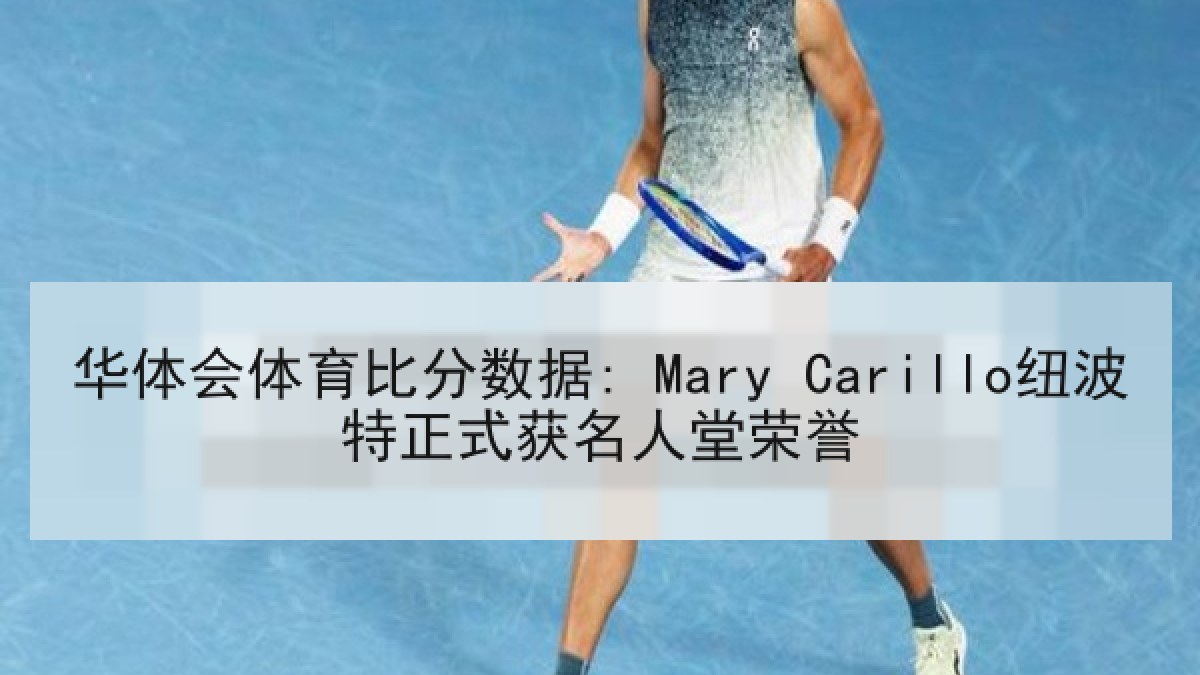 华体会体育比分数据: Mary Carillo纽波特正式获名人堂荣誉