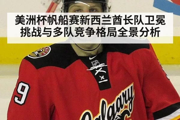 美洲杯帆船赛新西兰酋长队卫冕挑战与多队竞争格局全景分析
